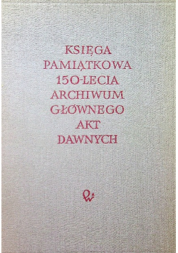 Księga pamiątkowa 150 lecia Archiwum Głównego Akt Dawnych