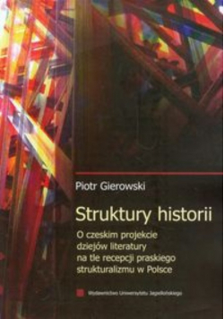 Struktury historii: O czeskim projekcie dziejów literatury na tle recepcji praskiego strukturalizmu w Polsce