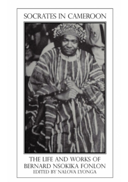 Socrates in Cameroon. the Life and Works of Bernard Nsokika Fonlon