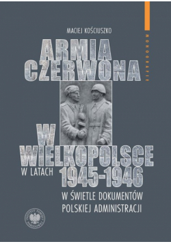 Armia Czerwona w Wielkopolsce w latach 1945-1946 w świetle dokumentów polskiej administracji