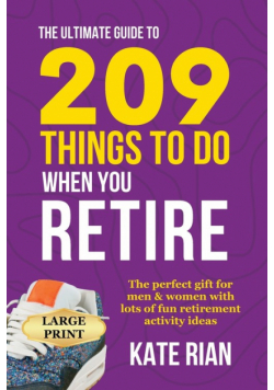The Ultimate Guide to 209 Things to Do When You Retire - The perfect gift for men & women with lots of fun retirement activity ideas LARGE PRINT