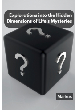 Explorations into the Hidden Dimensions of Life's Mysteries