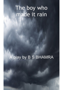 The boy who made it rain A Play by B S BHAMRA