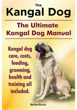 Kangal Dog. the Ultimate Kangal Dog Manual. Kangal Dog Care, Costs, Feeding, Grooming, Health and Training All Included.