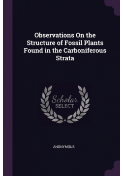 Observations On the Structure of Fossil Plants Found in the Carboniferous Strata