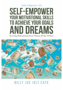 Self-Empower Your Motivational Skills To Achieve Your Goals and Dreams; By Using Motivational Power Phrases BJ Has Written
