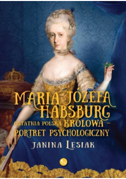 Maria Józefa Habsburg Ostatnia polska królowa