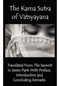 The Kama Sutra of Vatsyayana - Translated from the Sanscrit in Seven Parts with Preface, Introduction and Concluding Remarks