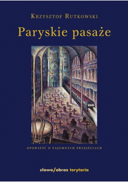 Paryskie pasaże Opowieść o tajemnych przejściach