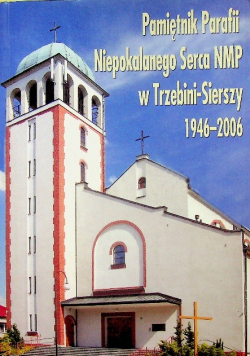 Pamiętnik Parafii Niepokalanego Serca NMP w Trzebini Sierszy 1946 2006