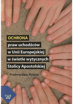 Ochrona praw uchodźców w Unii Europejskiej w świetle wytycznych Stolicy Apostolskiej