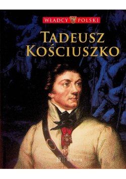 Władcy Polski Tom 44 Tadeusz Kościuszko