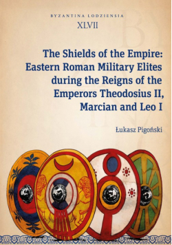 The Shields of the Empire: Eastern Roman Military Elites during the Reigns of the Emperors Theodosiu