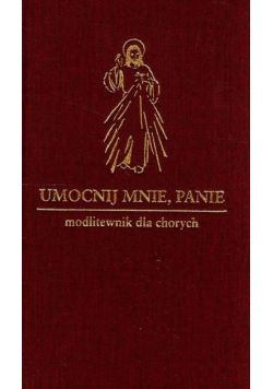 Umocnij mnie Panie Modlitewnik dla chorych
