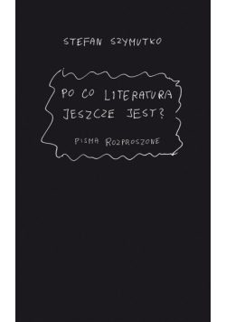 Po co literatura jeszcze jest? Pisma rozproszone