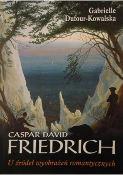 Caspar David Friedrich U źródeł wyobrażeń romantycznych