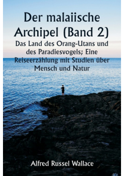 Der malaiische Archipel (Band 2)  Das Land des Orang-Utans und des Paradiesvogels; Eine Reiseerzählung mit Studien über Mensch und Natur