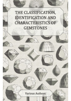 The Classification, Identification and Characteristics of Gemstones - A Collection of Historical Articles on Precious and Semi-Precious Stones
