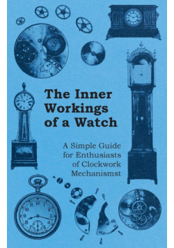 The Inner Workings of a Watch - A Simple Guide for Enthusiasts of Clockwork Mechanisms