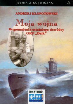 Moja wojna wspomnienia ostatniego dowódcy ORP "Dzik"