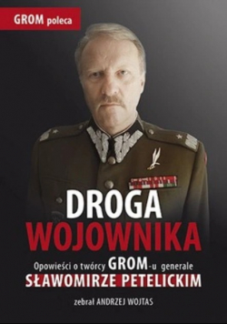 Droga wojownika Opowieści o twórcy GROM - u generale Sławomirze Petelickim