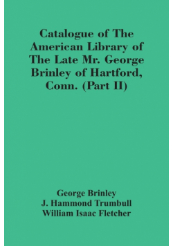 Catalogue Of The American Library Of The Late Mr. George Brinley Of Hartford, Conn. (Part Ii)