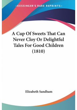 A Cup Of Sweets That Can Never Cloy Or Delightful Tales For Good Children (1810)