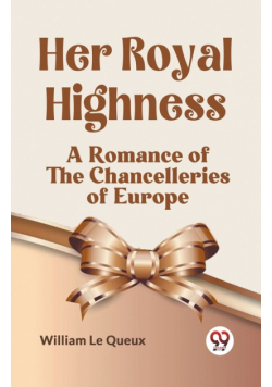 Her Royal Highness A Romance Of The Chancelleries Of Europe