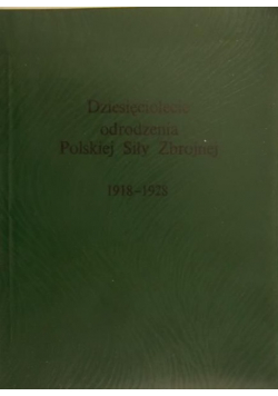 Dziesięciolecie odrodzenia Polskiej Siły Zbrojnej Reprint z 1928 r