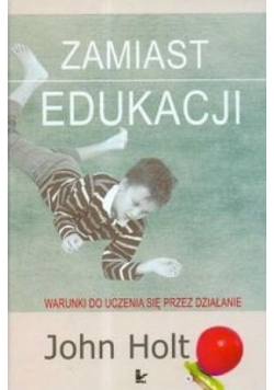 Zamiast edukacji Warunki do uczenia się przez działanie