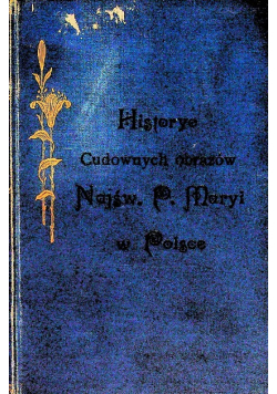 Historye Cudownych obrazów Najświętszej Maryi Panny w Polsce 1903 r.