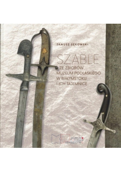 Szable ze zbiorów Muzeum Podlaskiego w Białymstoku i ich tajemnice