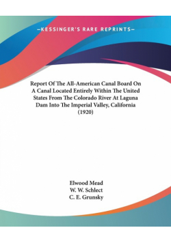 Report Of The All-American Canal Board On A Canal Located Entirely Within The United States From The Colorado River At Laguna Dam Into The Imperial Valley, California (1920)