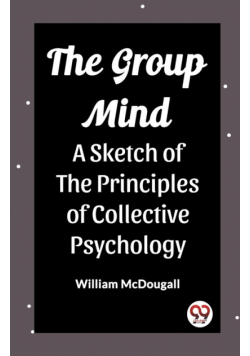 The Group Mind A Sketch of the Principles of Collective Psychology