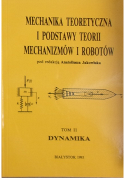 Mechanika Teoretyczna i podstawy teorii mechanizmów i robotów Tom II