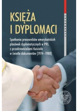 Księża i dyplomaci Spotkania pracowników amerykańskich placówek dyplomatycznych w PRL z przedstawicielami Kościoła w świetle dokumentów 1974 1988