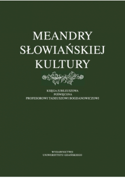 Meandry słowiańskiej kultury. Księga jubileuszowa poświęcona profesorowi Tadeuszowi Bogdanowiczowi