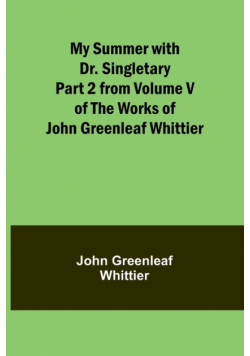 My Summer with Dr. Singletary; Part 2 from Volume V of The Works of John Greenleaf Whittier