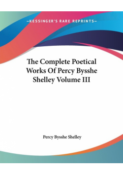 The Complete Poetical Works Of Percy Bysshe Shelley Volume III