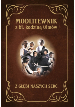 Modlitewnik z bł. rodziną Ulmów. Z głębi naszych serc