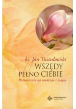 Wszędy pełno Ciebie Rozważania na niedziele i święta