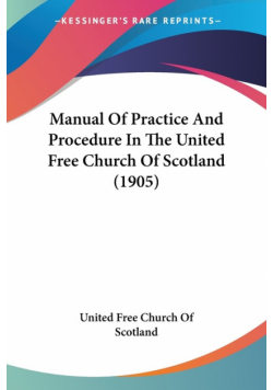 Manual Of Practice And Procedure In The United Free Church Of Scotland (1905)