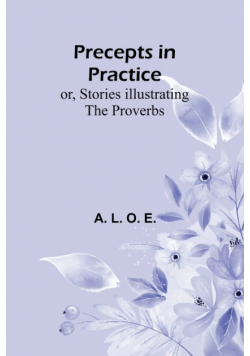 Precepts in Practice; or, Stories Illustrating the Proverbs