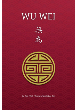 Wu Wei - Le Tao, l'Art, l'Amour d'après Lao Tse