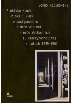Praktyka władz Polski i ZSRS w postępowaniu z archiwaliami Kresów Wschodnich II Rzeczypospolitej w latach 1939-1963