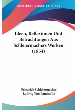 Ideen, Reflexionen Und Betrachtungen Aus Schleiermachers Werken (1854)