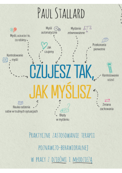 Czujesz tak, jak myślisz. Praktyczne zastosowanie terapii poznawczo-behawioralnej w pracy z dziećmi i młodzieżą