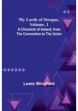 My Lords of Strogue, Volume. 1; A Chronicle of Ireland, from the Convention to the Union