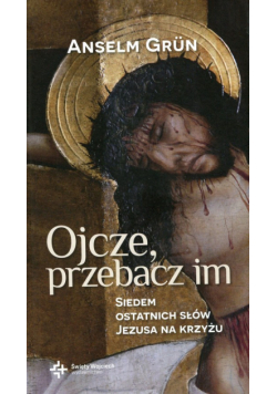 Ojcze przebacz im Siedem ostatnich słów Jezusa na krzyżu