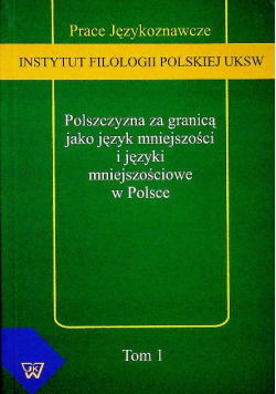 Polszczyzna za granicą jako język mniejszości i języki mniejszościowe w Polsce Tom 1